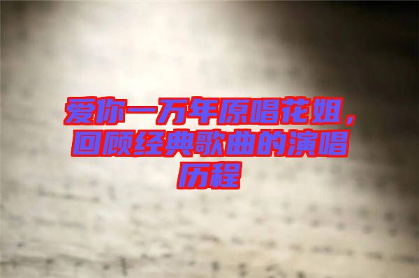 愛(ài)你一萬(wàn)年原唱花姐，回顧經(jīng)典歌曲的演唱?dú)v程