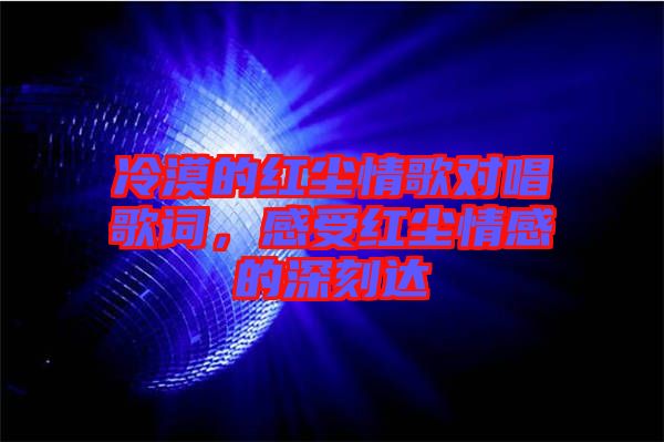 冷漠的紅塵情歌對唱歌詞，感受紅塵情感的深刻達(dá)