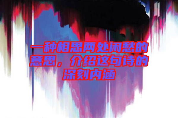 一種相思兩處閑愁的意思，介紹這句詩的深刻內(nèi)涵