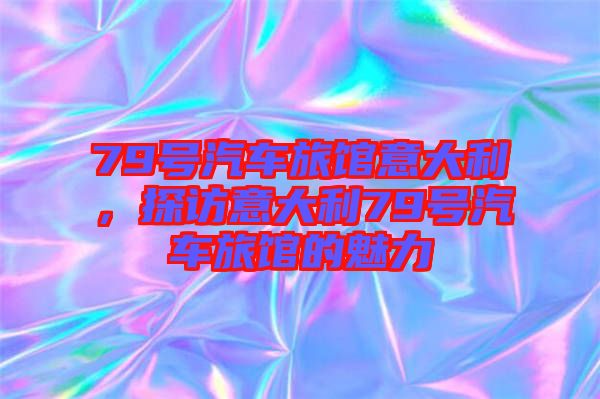 79號(hào)汽車旅館意大利，探訪意大利79號(hào)汽車旅館的魅力