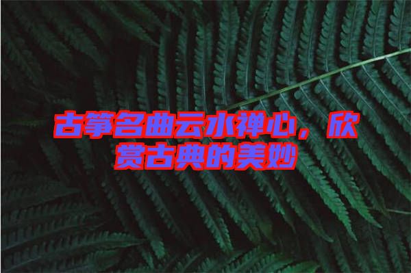 古箏名曲云水禪心，欣賞古典的美妙