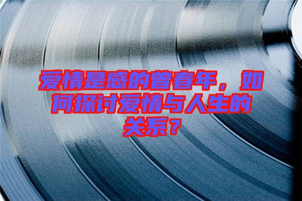 愛情是感的曾春年，如何探討愛情與人生的關(guān)系？
