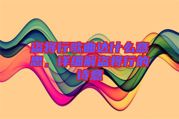 盜將行歌曲達(dá)什么意思，詳細(xì)解盜將行的詩意