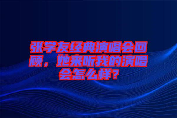 張學(xué)友經(jīng)典演唱會(huì)回顧，她來(lái)聽我的演唱會(huì)怎么樣？