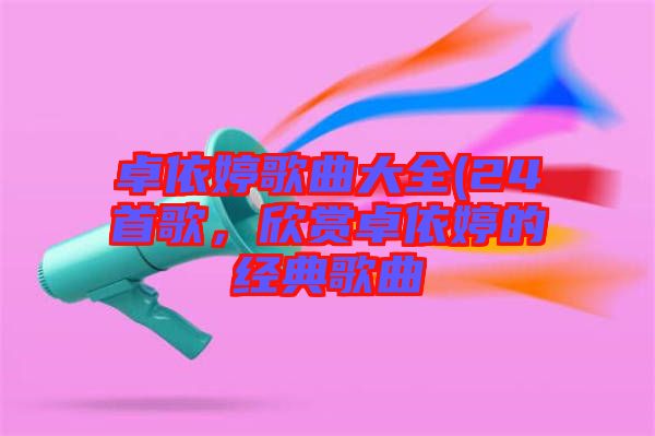卓依婷歌曲大全(24首歌，欣賞卓依婷的經(jīng)典歌曲