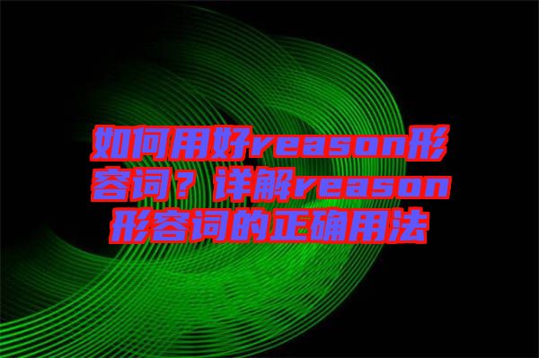 如何用好reason形容詞？詳解reason形容詞的正確用法
