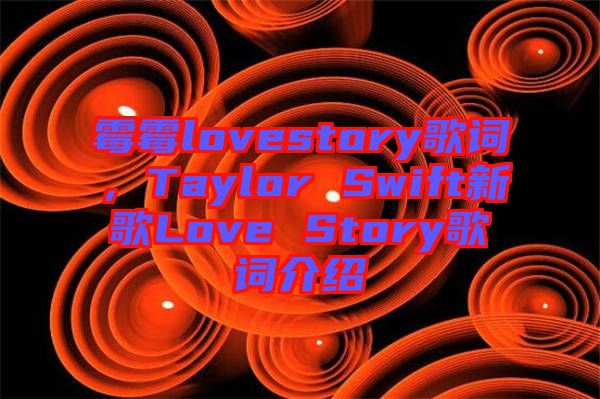 霉霉lovestory歌詞，Taylor Swift新歌Love Story歌詞介紹