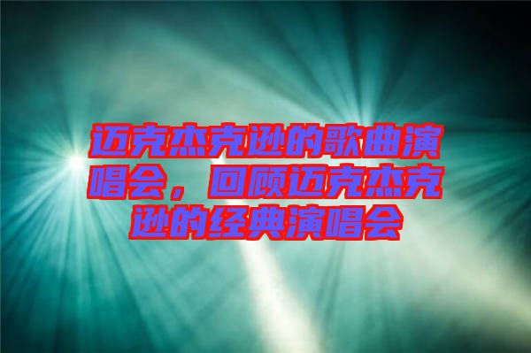 邁克杰克遜的歌曲演唱會，回顧邁克杰克遜的經(jīng)典演唱會
