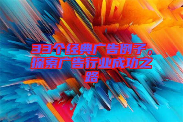 33個(gè)經(jīng)典廣告例子，探索廣告行業(yè)成功之路