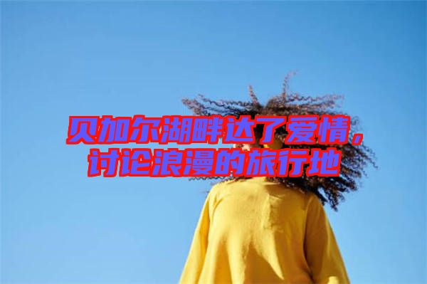 貝加爾湖畔達(dá)了愛(ài)情，討論浪漫的旅行地