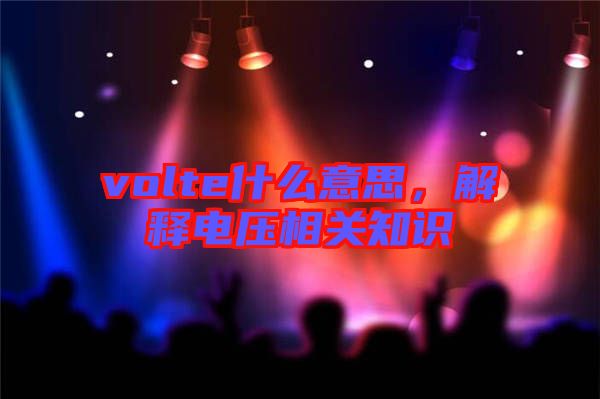 volte什么意思，解釋電壓相關(guān)知識(shí)