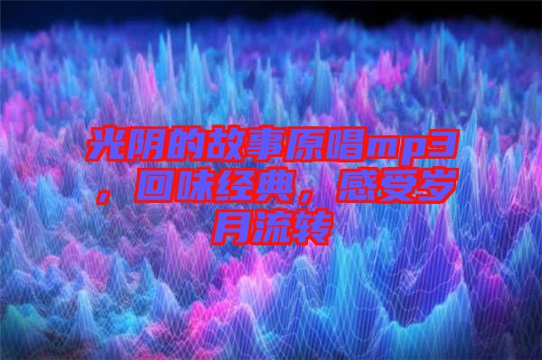 光陰的故事原唱mp3，回味經(jīng)典，感受歲月流轉(zhuǎn)