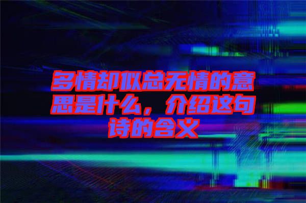 多情卻似總無情的意思是什么，介紹這句詩(shī)的含義
