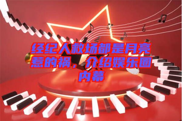 經(jīng)紀人救場都是月亮惹的禍，介紹娛樂圈內(nèi)幕