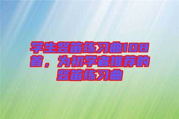 學(xué)生豎笛練習(xí)曲108首，為初學(xué)者推薦的豎笛練習(xí)曲