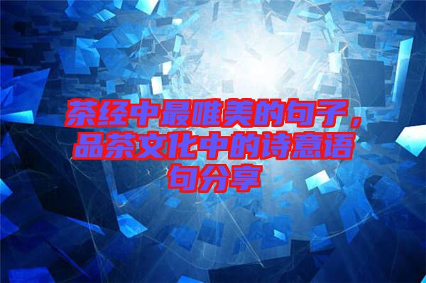 茶經(jīng)中最唯美的句子，品茶文化中的詩意語句分享