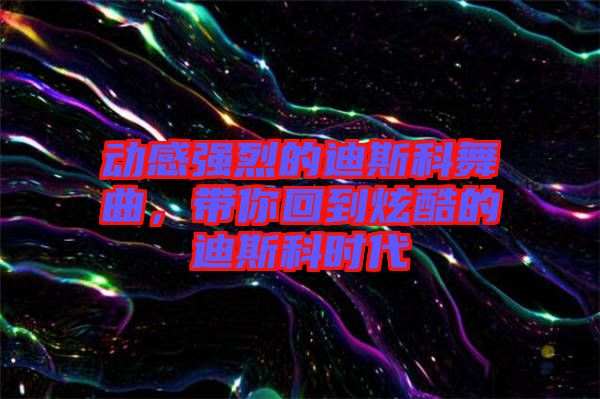 動感強(qiáng)烈的迪斯科舞曲，帶你回到炫酷的迪斯科時代