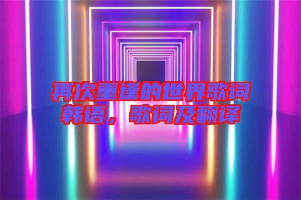 再次重逢的世界歌詞韓語，歌詞及翻譯