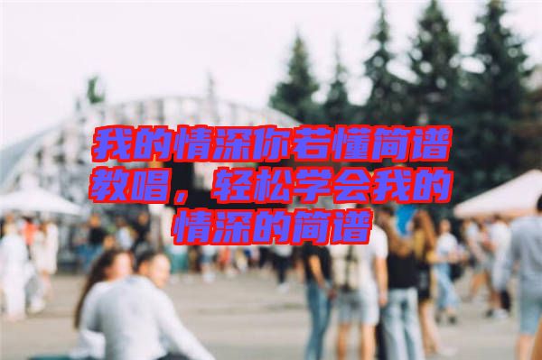 我的情深你若懂簡譜教唱，輕松學(xué)會我的情深的簡譜