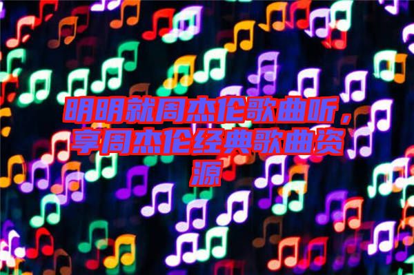 明明就周杰倫歌曲聽，享周杰倫經(jīng)典歌曲資源