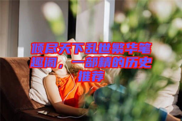 傾盡天下亂世繁華筆趣閣，一部精的歷史推薦