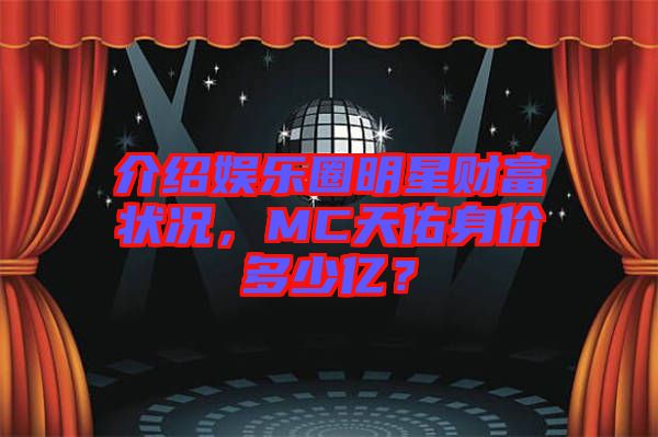介紹娛樂(lè)圈明星財(cái)富狀況，MC天佑身價(jià)多少億？