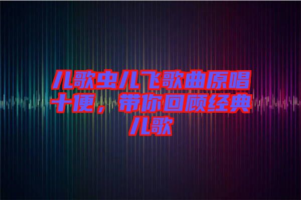 兒歌蟲兒飛歌曲原唱十便，帶你回顧經(jīng)典兒歌