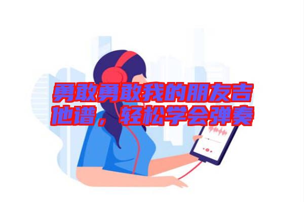 勇敢勇敢我的朋友吉他譜，輕松學(xué)會(huì)彈奏