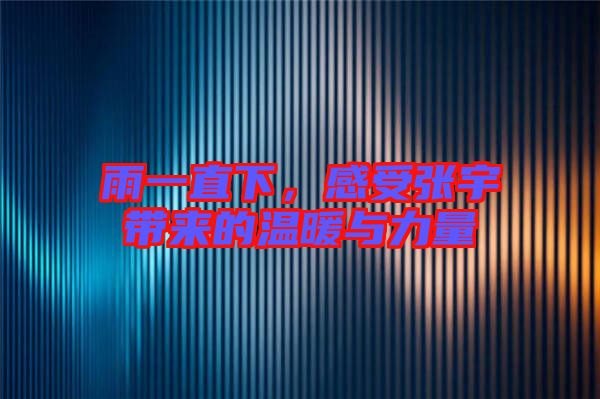 雨一直下，感受張宇帶來(lái)的溫暖與力量