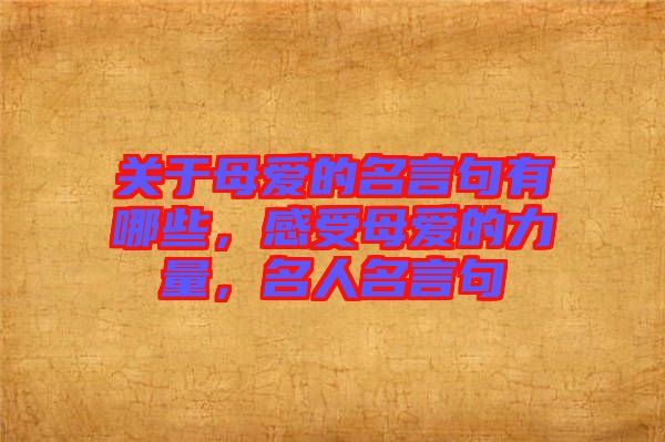 關(guān)于母愛(ài)的名言句有哪些，感受母愛(ài)的力量，名人名言句