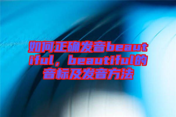 如何正確發(fā)音beautiful，beautiful的音標及發(fā)音方法