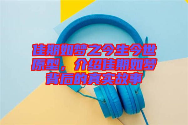 佳期如夢(mèng)之今生今世原型，介紹佳期如夢(mèng)背后的真實(shí)故事