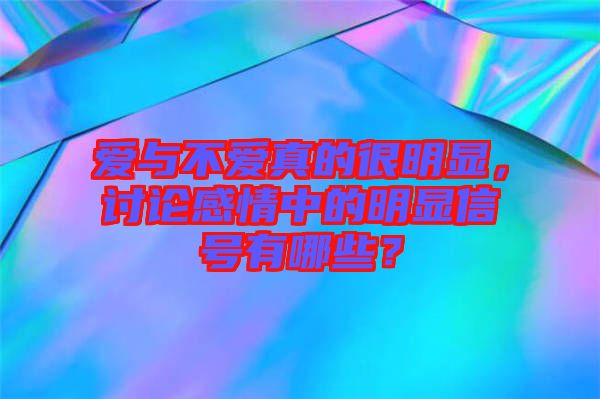 愛與不愛真的很明顯，討論感情中的明顯信號(hào)有哪些？