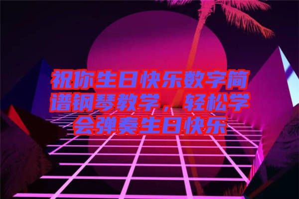 祝你生日快樂數(shù)字簡(jiǎn)譜鋼琴教學(xué)，輕松學(xué)會(huì)彈奏生日快樂