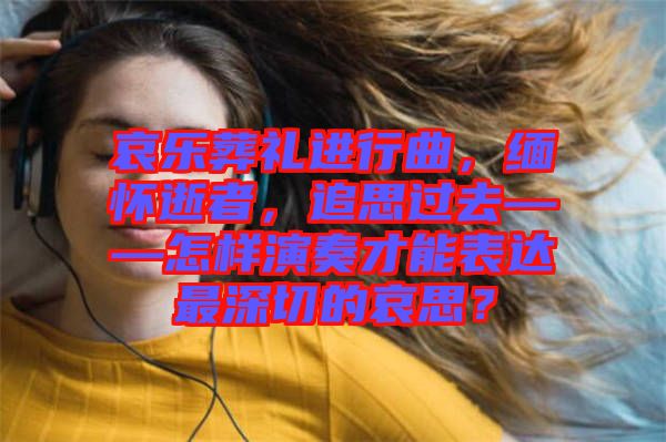 哀樂(lè)葬禮進(jìn)行曲，緬懷逝者，追思過(guò)去——怎樣演奏才能表達(dá)最深切的哀思？