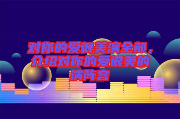 對(duì)你的愛很美演全部，介紹對(duì)你的愛很美的演陣容