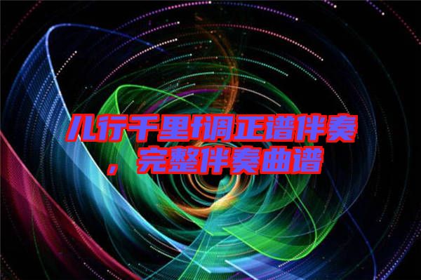 兒行千里f調(diào)正譜伴奏，完整伴奏曲譜