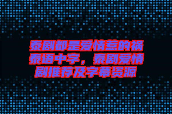 泰劇都是愛情惹的禍泰語(yǔ)中字，泰劇愛情劇推薦及字幕資源