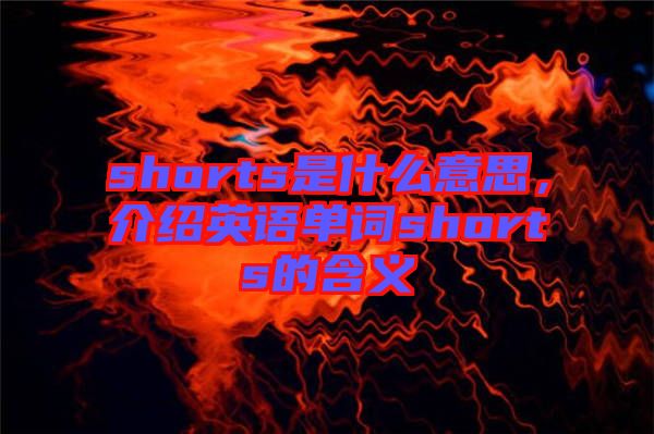 shorts是什么意思，介紹英語(yǔ)單詞shorts的含義