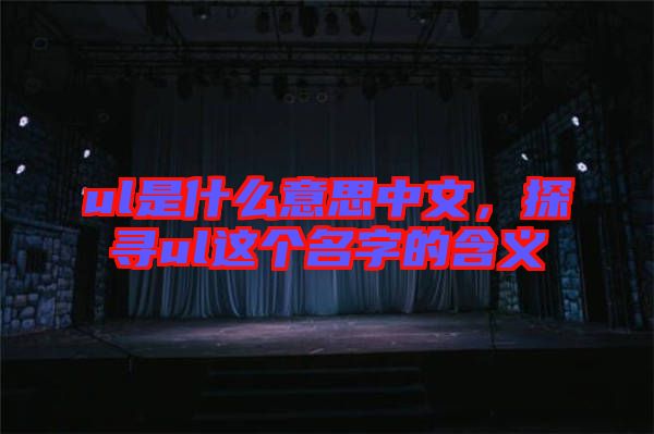 ul是什么意思中文，探尋ul這個名字的含義
