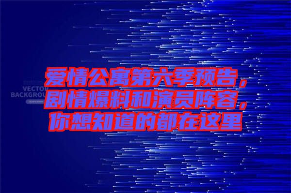 愛情公寓第六季預(yù)告，劇情爆料和演員陣容，你想知道的都在這里