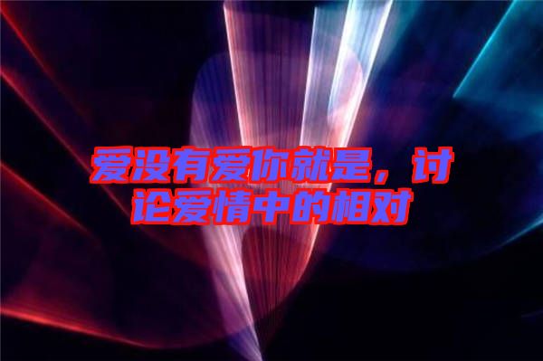 愛(ài)沒(méi)有愛(ài)你就是，討論愛(ài)情中的相對(duì)
