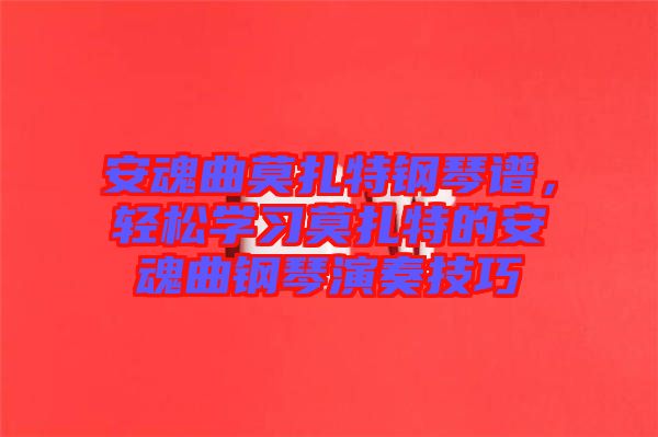 安魂曲莫扎特鋼琴譜，輕松學習莫扎特的安魂曲鋼琴演奏技巧