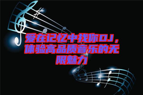 愛在記憶中找你DJ，體驗(yàn)高品質(zhì)音樂的無限魅力