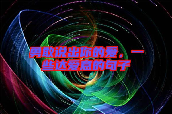 勇敢說出你的愛，一些達(dá)愛意的句子