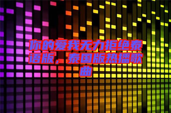 你的愛(ài)我無(wú)力拒絕泰語(yǔ)版，泰國(guó)版熱播歌曲
