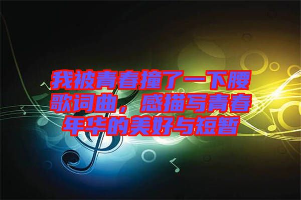 我被青春撞了一下腰歌詞曲，感描寫青春年華的美好與短暫
