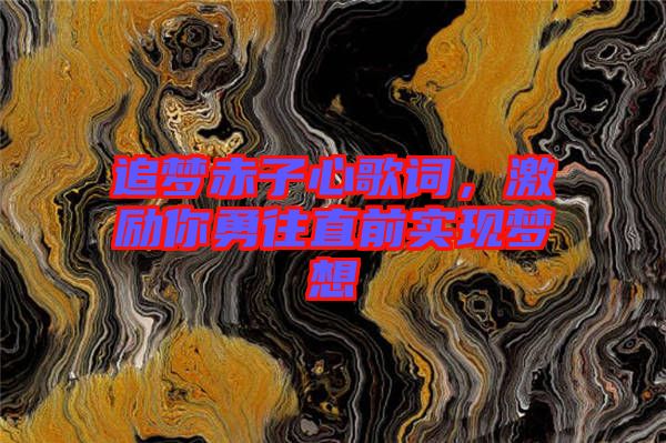 追夢赤子心歌詞，激勵你勇往直前實(shí)現(xiàn)夢想