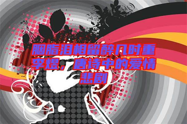 胭脂淚相留醉幾時重李煜，唐詩中的愛情悲劇