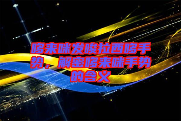 哆來咪發(fā)唆拉西哆手勢，解密哆來咪手勢的含義